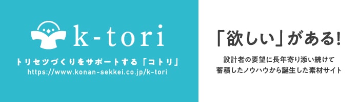 k-tori トリセツづくりをサポートする「コトリ」　「欲しい」がある！設計者の要望に長年寄り添い続けて
蓄積したノウハウから誕生した素材サイト